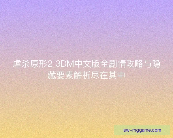 虐杀原形2 3DM中文版全剧情攻略与隐藏要素解析尽在其中